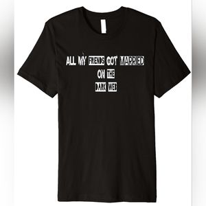All My Friends Got Married On The Dark Web HUMOR Premium T-Shirt
